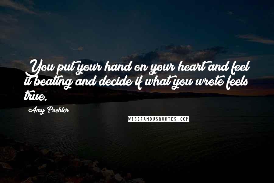 Amy Poehler Quotes: You put your hand on your heart and feel it beating and decide if what you wrote feels true.