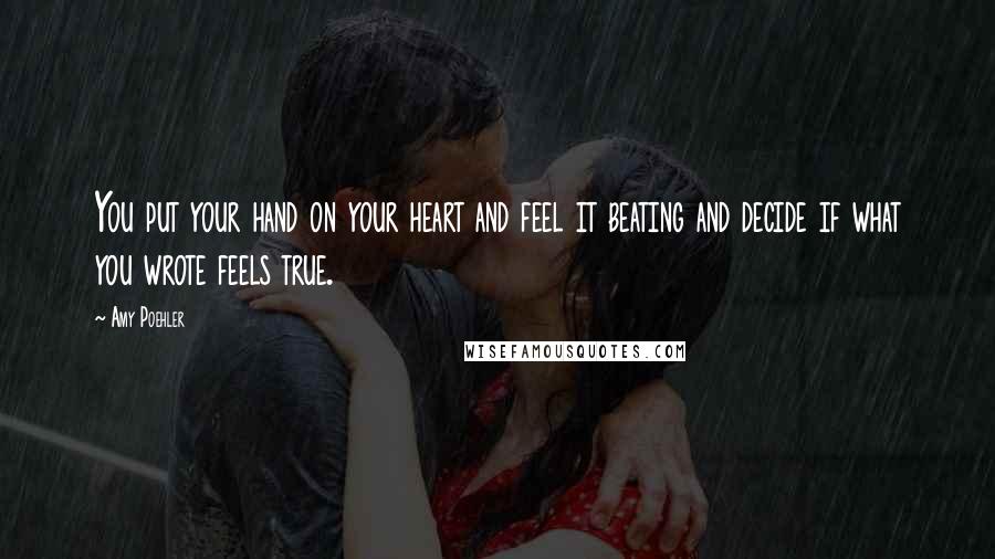 Amy Poehler Quotes: You put your hand on your heart and feel it beating and decide if what you wrote feels true.