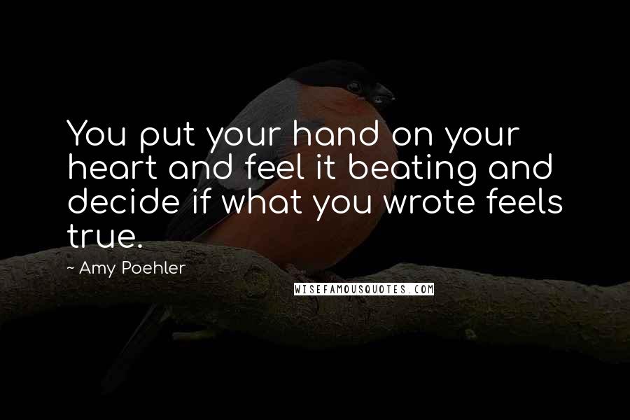 Amy Poehler Quotes: You put your hand on your heart and feel it beating and decide if what you wrote feels true.