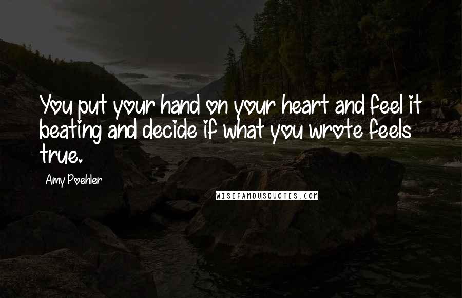 Amy Poehler Quotes: You put your hand on your heart and feel it beating and decide if what you wrote feels true.