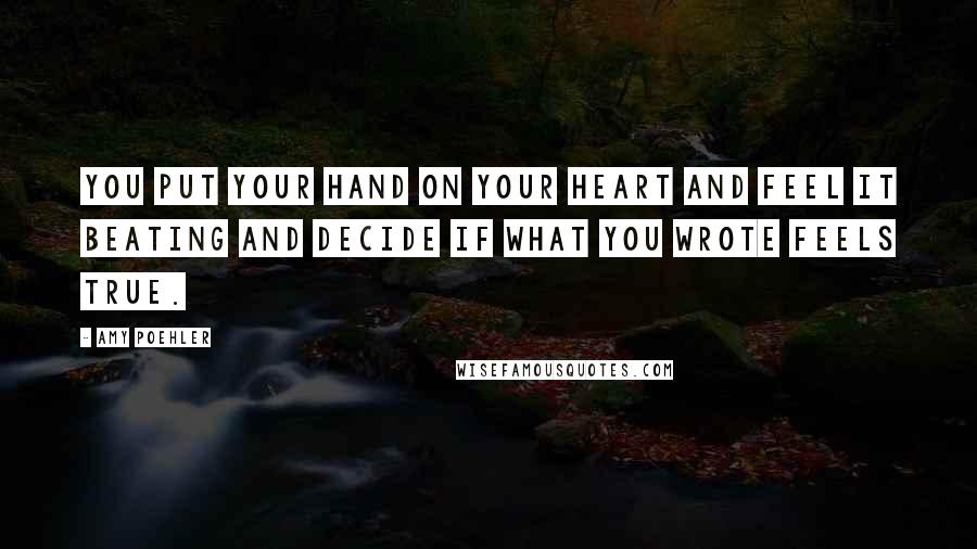 Amy Poehler Quotes: You put your hand on your heart and feel it beating and decide if what you wrote feels true.