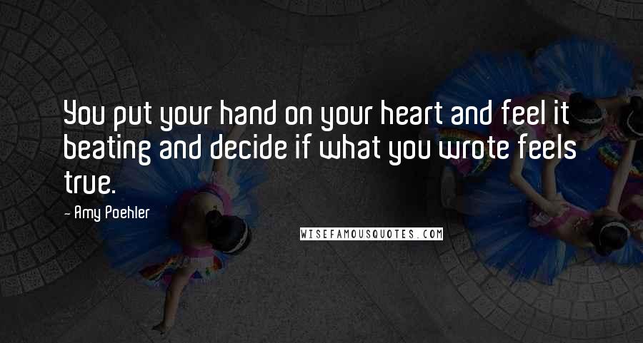 Amy Poehler Quotes: You put your hand on your heart and feel it beating and decide if what you wrote feels true.