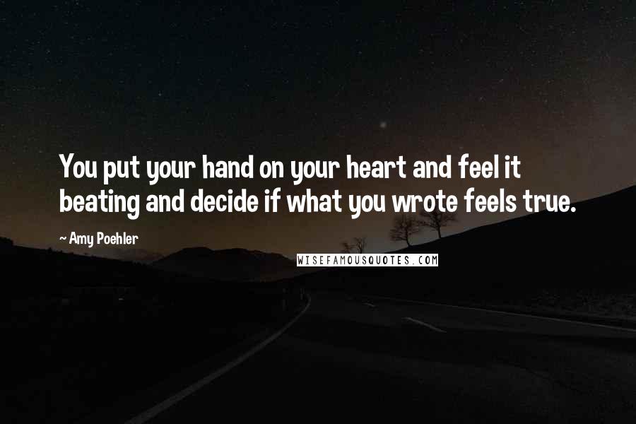 Amy Poehler Quotes: You put your hand on your heart and feel it beating and decide if what you wrote feels true.