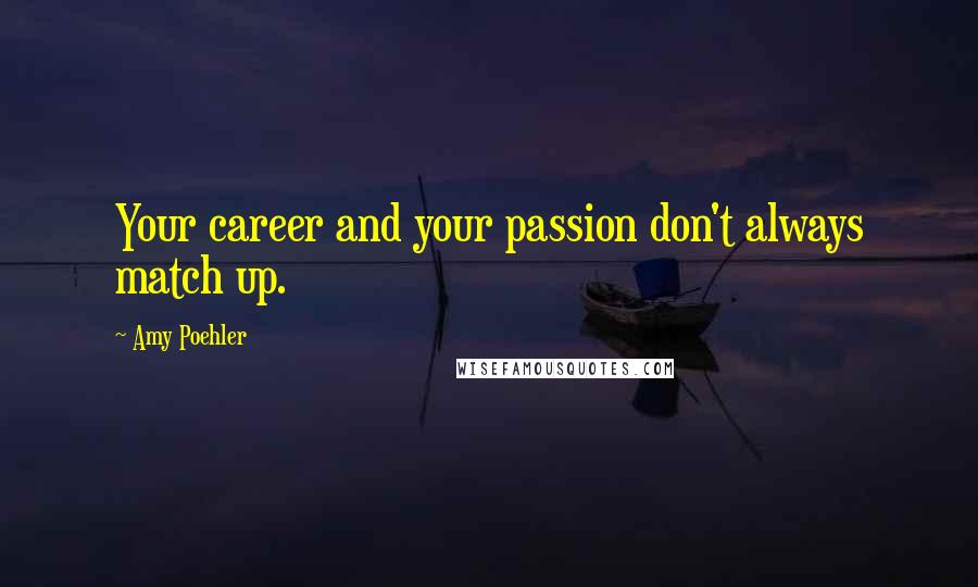 Amy Poehler Quotes: Your career and your passion don't always match up.