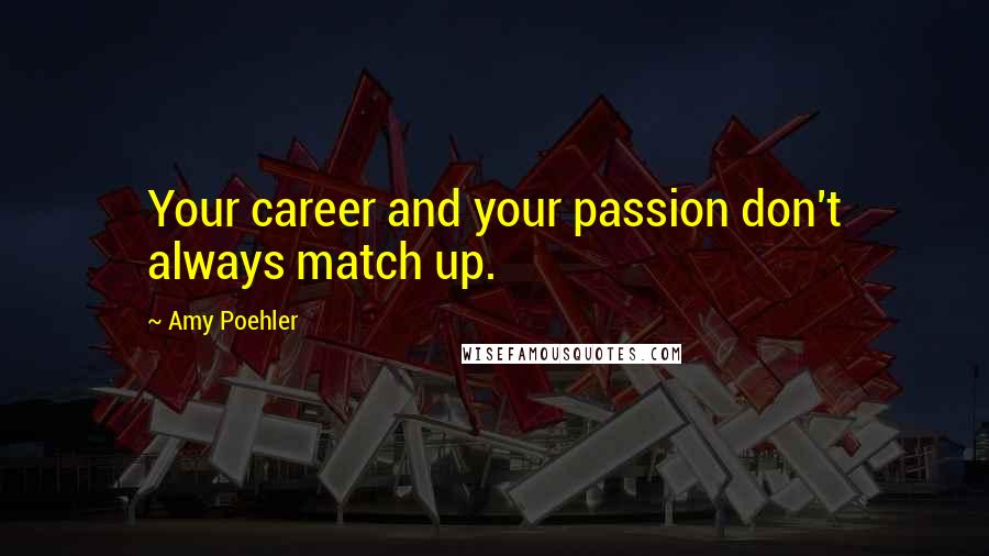 Amy Poehler Quotes: Your career and your passion don't always match up.