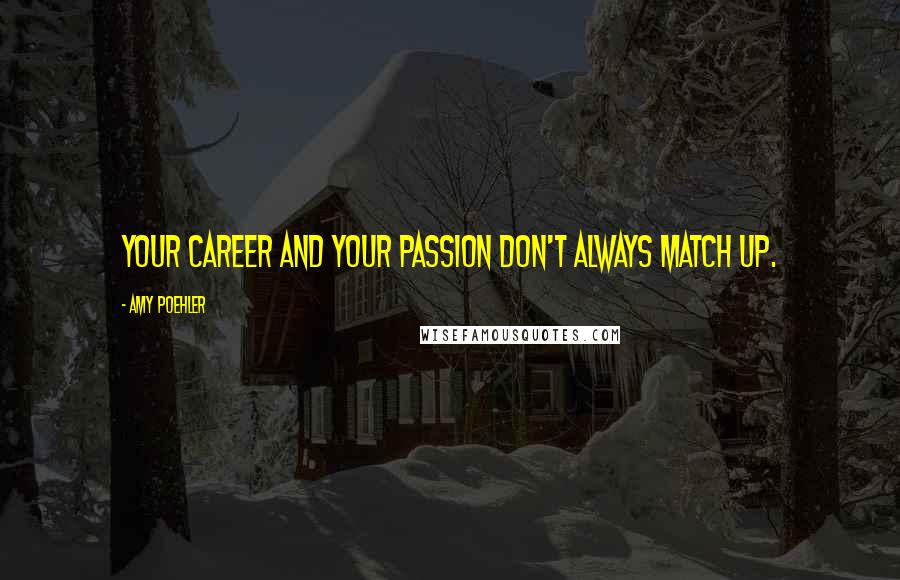 Amy Poehler Quotes: Your career and your passion don't always match up.
