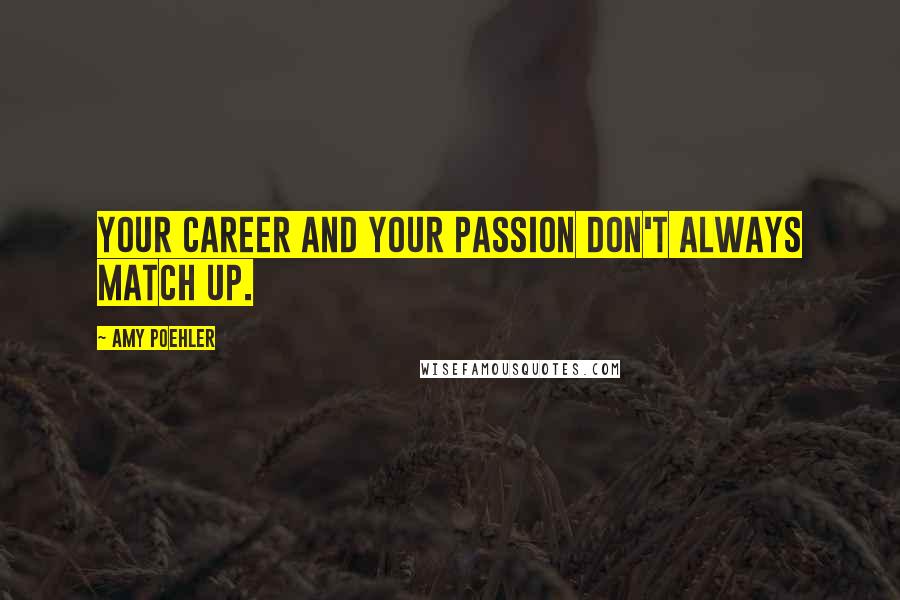 Amy Poehler Quotes: Your career and your passion don't always match up.