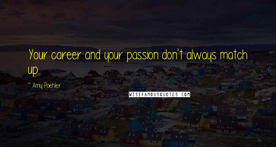 Amy Poehler Quotes: Your career and your passion don't always match up.