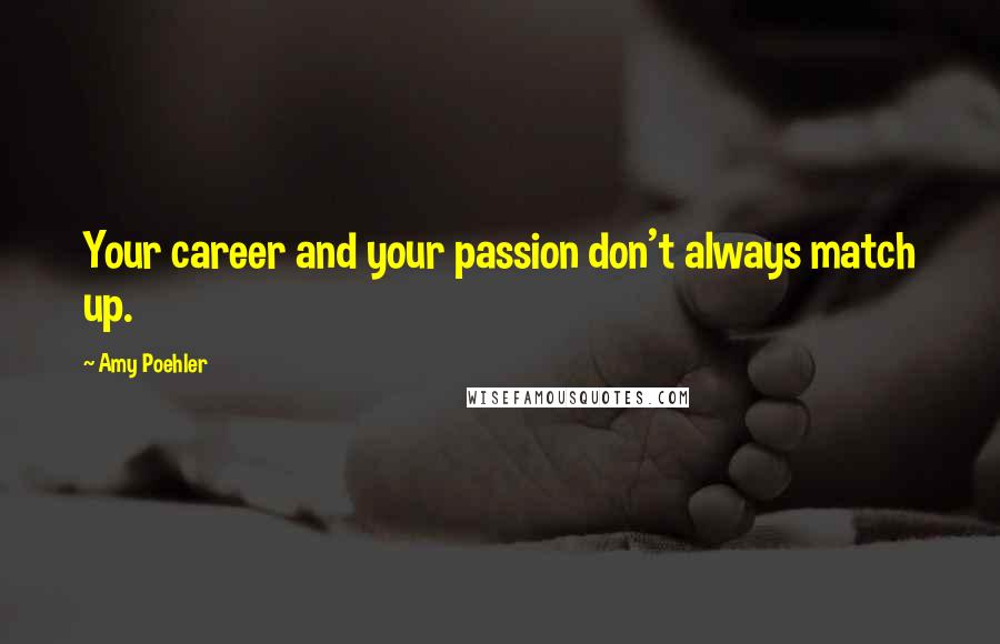 Amy Poehler Quotes: Your career and your passion don't always match up.