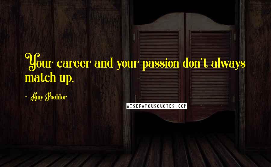 Amy Poehler Quotes: Your career and your passion don't always match up.