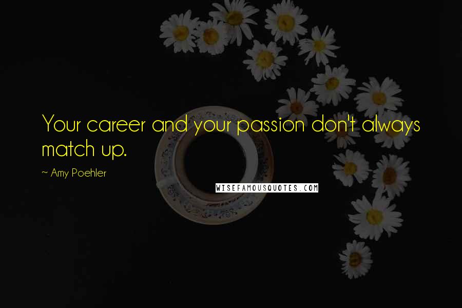 Amy Poehler Quotes: Your career and your passion don't always match up.