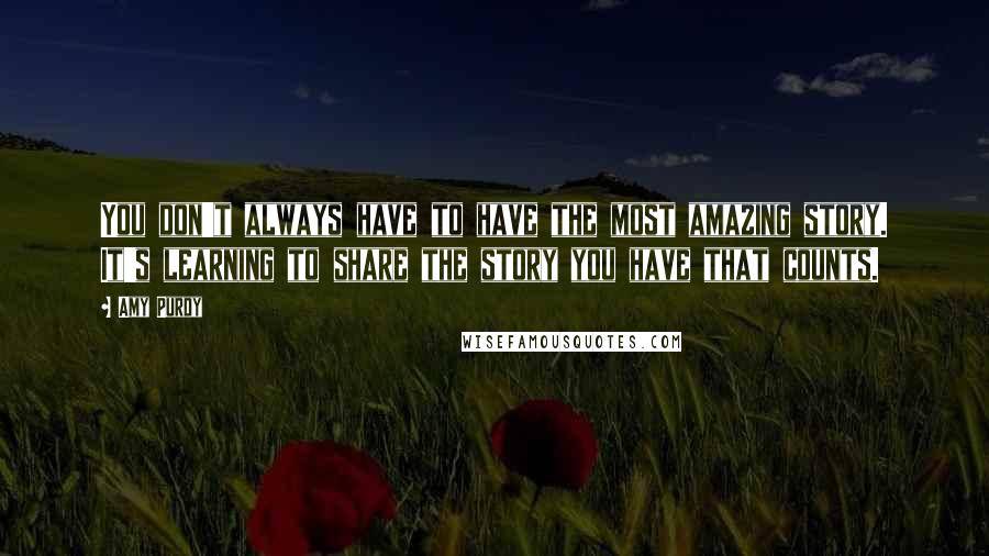 Amy Purdy Quotes: You don't always have to have the most amazing story. It's learning to share the story you have that counts.