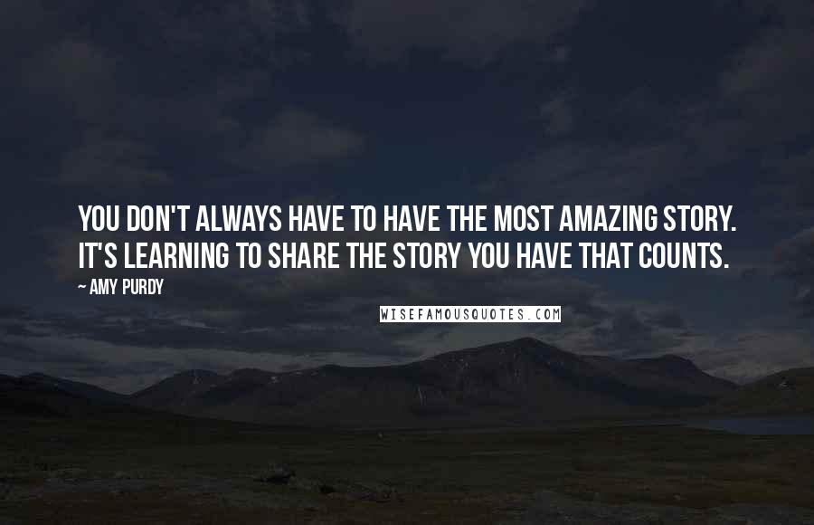 Amy Purdy Quotes: You don't always have to have the most amazing story. It's learning to share the story you have that counts.