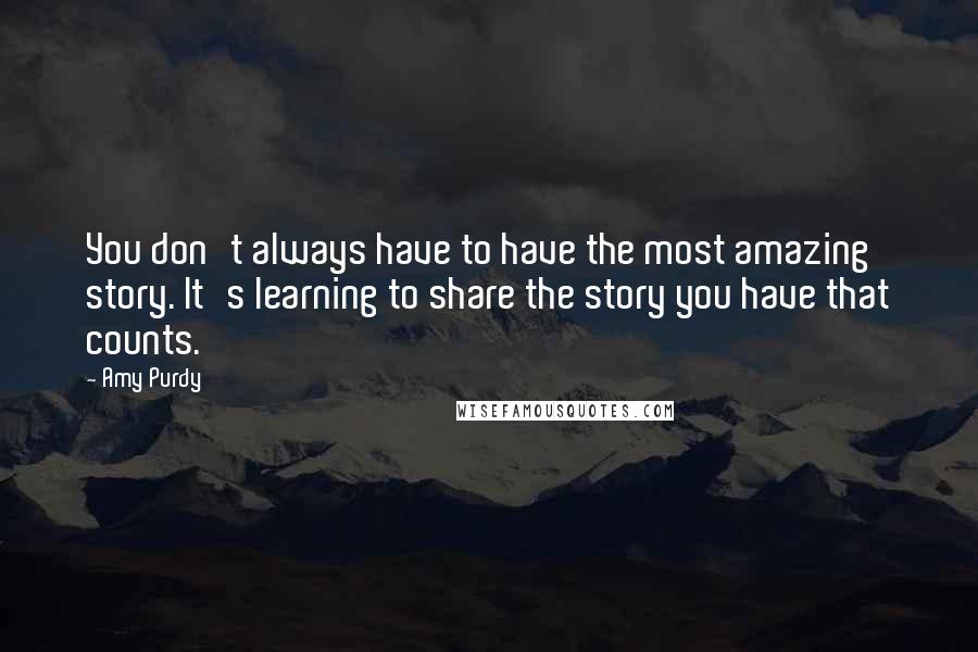 Amy Purdy Quotes: You don't always have to have the most amazing story. It's learning to share the story you have that counts.