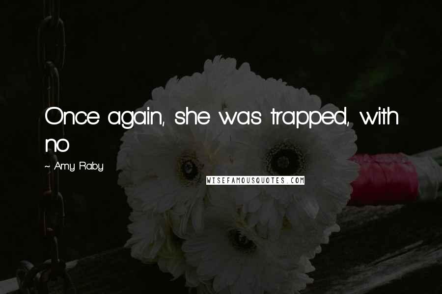 Amy Raby Quotes: Once again, she was trapped, with no