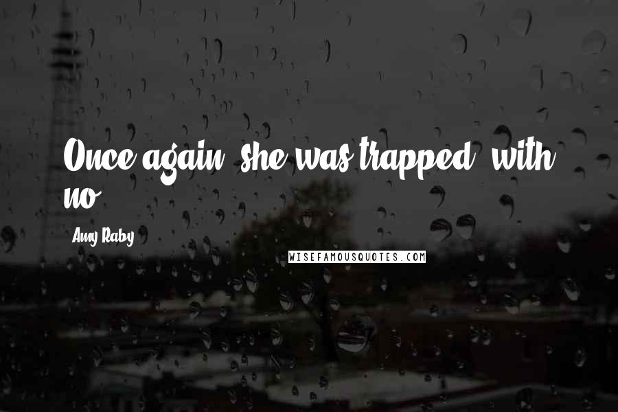 Amy Raby Quotes: Once again, she was trapped, with no