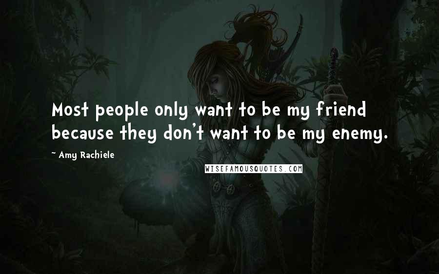 Amy Rachiele Quotes: Most people only want to be my friend because they don't want to be my enemy.