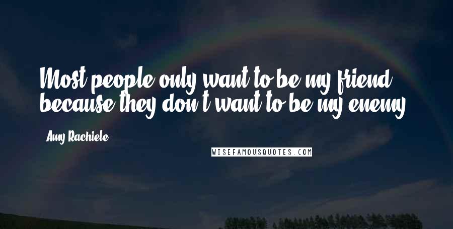 Amy Rachiele Quotes: Most people only want to be my friend because they don't want to be my enemy.