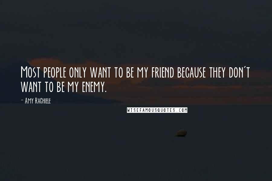 Amy Rachiele Quotes: Most people only want to be my friend because they don't want to be my enemy.