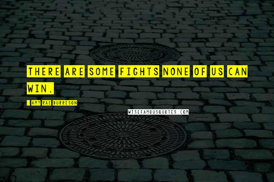 Amy Rae Durreson Quotes: There are some fights none of us can win.