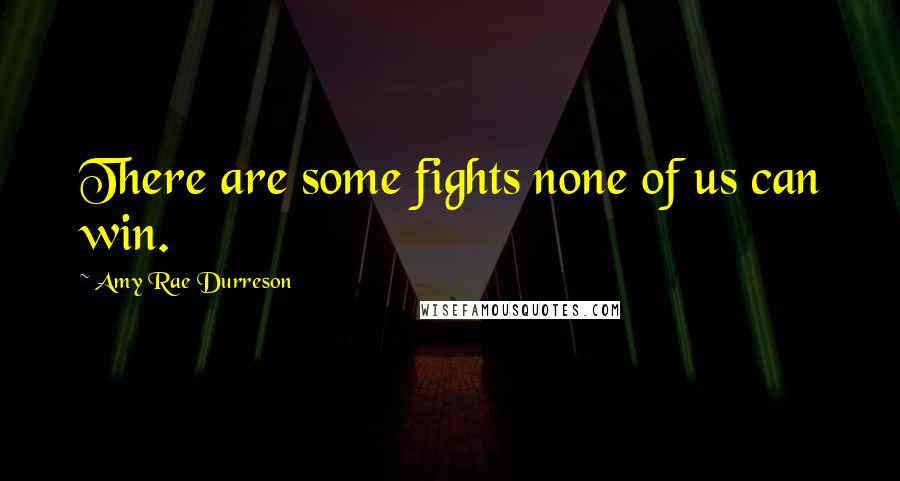 Amy Rae Durreson Quotes: There are some fights none of us can win.