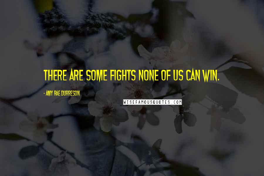 Amy Rae Durreson Quotes: There are some fights none of us can win.