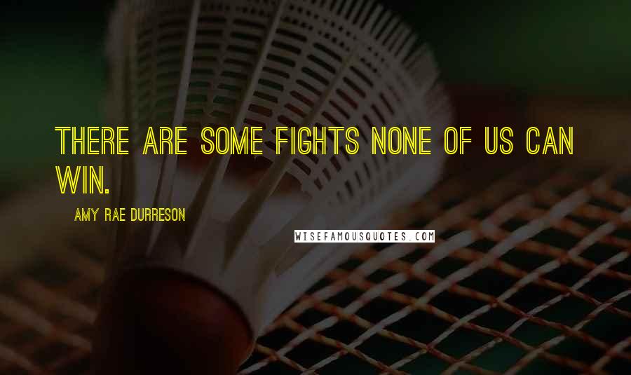 Amy Rae Durreson Quotes: There are some fights none of us can win.