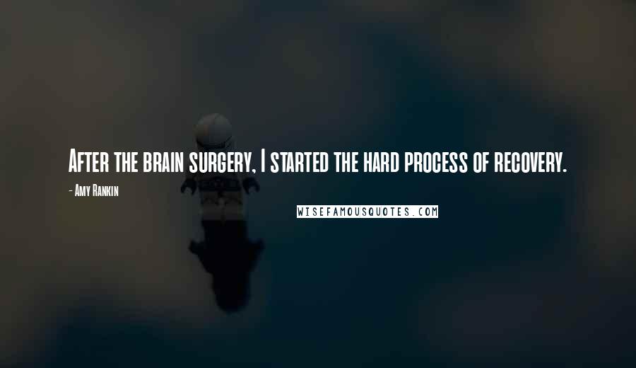 Amy Rankin Quotes: After the brain surgery, I started the hard process of recovery.