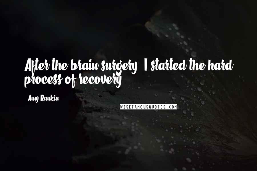 Amy Rankin Quotes: After the brain surgery, I started the hard process of recovery.