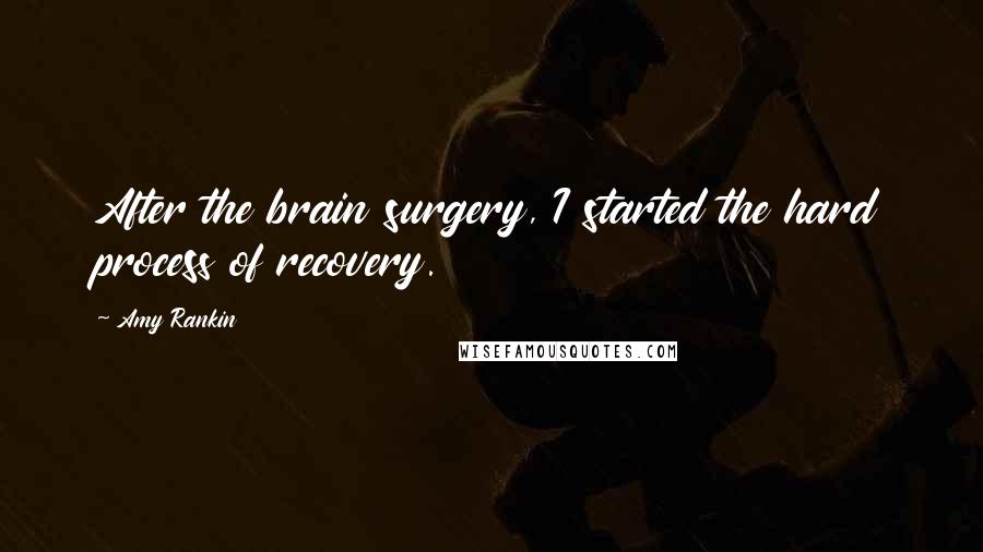 Amy Rankin Quotes: After the brain surgery, I started the hard process of recovery.