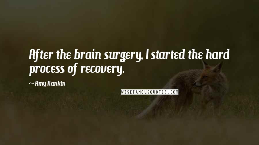 Amy Rankin Quotes: After the brain surgery, I started the hard process of recovery.