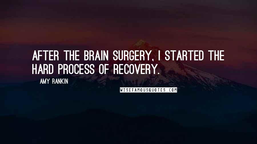 Amy Rankin Quotes: After the brain surgery, I started the hard process of recovery.