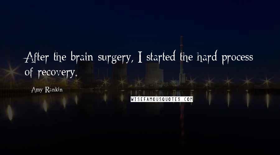 Amy Rankin Quotes: After the brain surgery, I started the hard process of recovery.