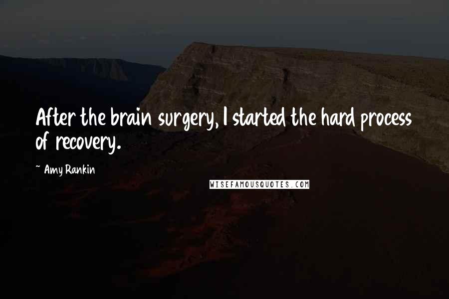 Amy Rankin Quotes: After the brain surgery, I started the hard process of recovery.