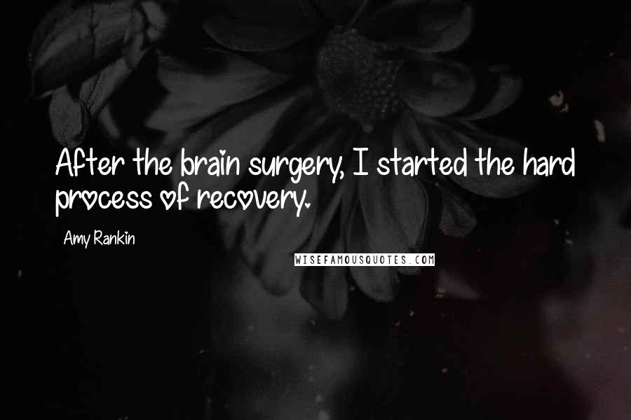 Amy Rankin Quotes: After the brain surgery, I started the hard process of recovery.