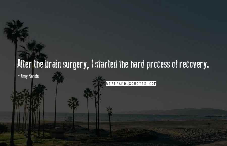 Amy Rankin Quotes: After the brain surgery, I started the hard process of recovery.