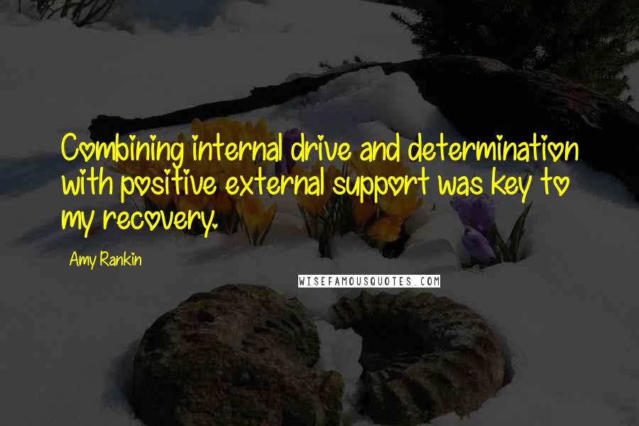 Amy Rankin Quotes: Combining internal drive and determination with positive external support was key to my recovery.