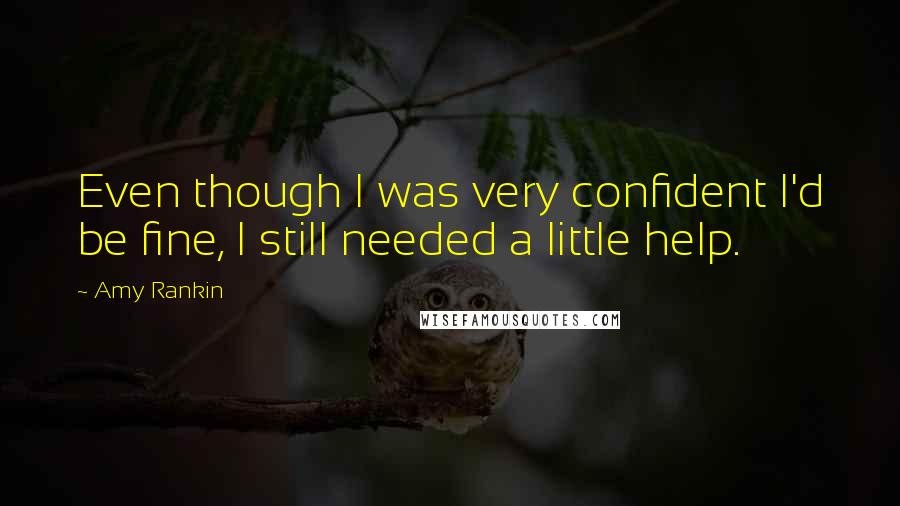 Amy Rankin Quotes: Even though I was very confident I'd be fine, I still needed a little help.