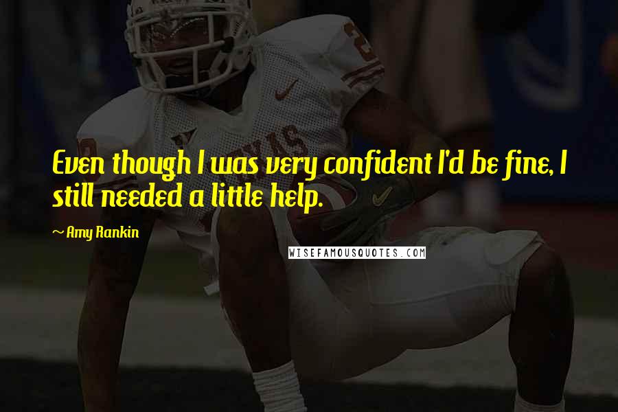 Amy Rankin Quotes: Even though I was very confident I'd be fine, I still needed a little help.