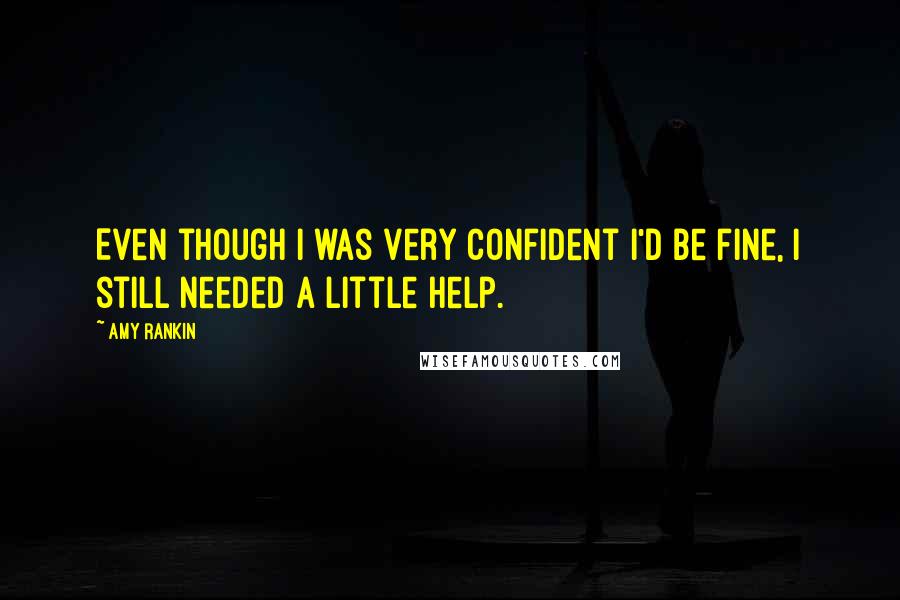 Amy Rankin Quotes: Even though I was very confident I'd be fine, I still needed a little help.