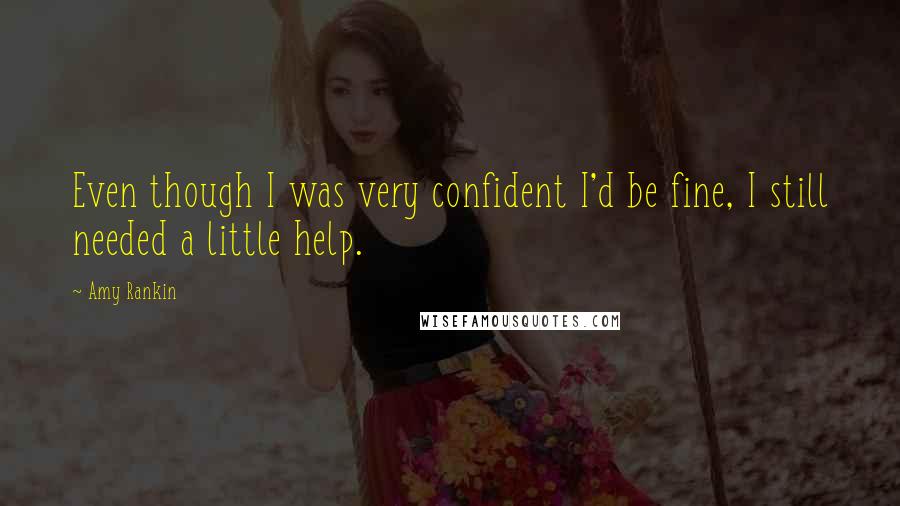 Amy Rankin Quotes: Even though I was very confident I'd be fine, I still needed a little help.