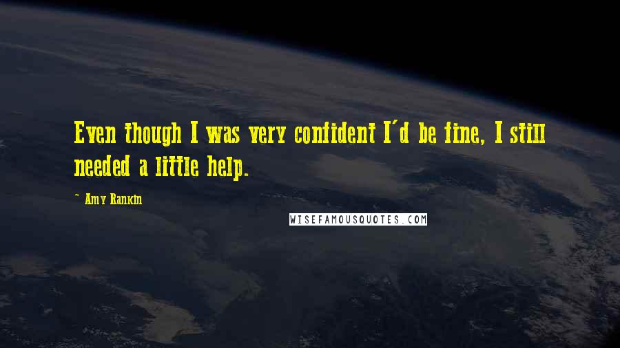 Amy Rankin Quotes: Even though I was very confident I'd be fine, I still needed a little help.