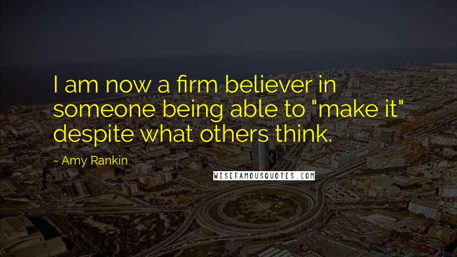 Amy Rankin Quotes: I am now a firm believer in someone being able to "make it" despite what others think.