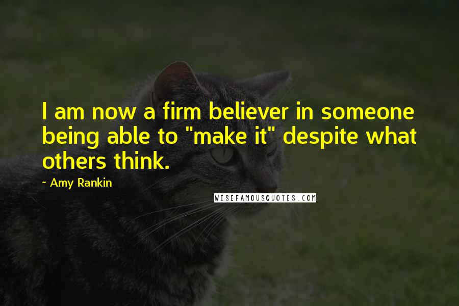 Amy Rankin Quotes: I am now a firm believer in someone being able to "make it" despite what others think.