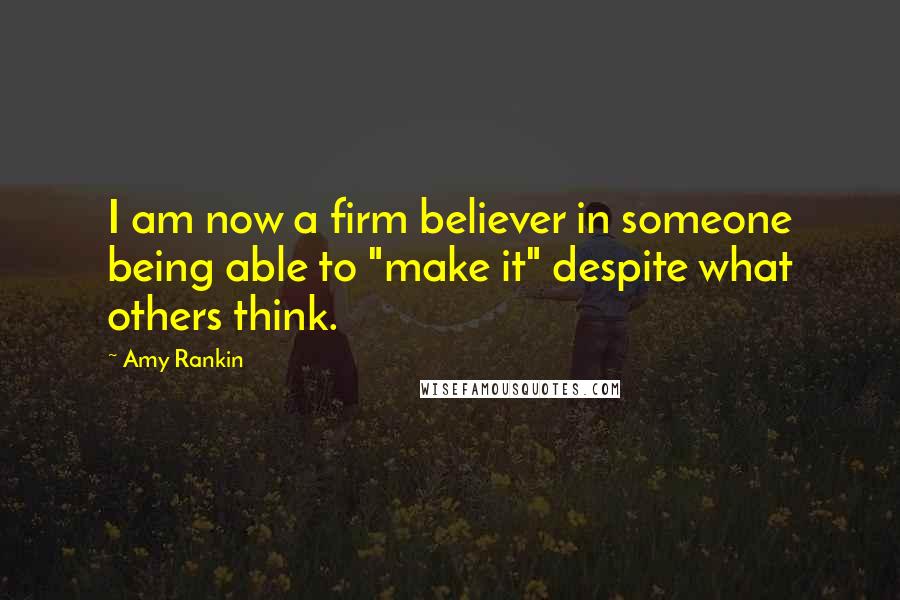 Amy Rankin Quotes: I am now a firm believer in someone being able to "make it" despite what others think.