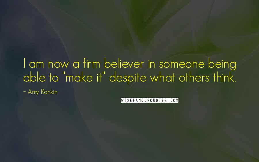 Amy Rankin Quotes: I am now a firm believer in someone being able to "make it" despite what others think.