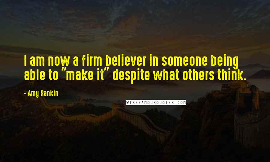 Amy Rankin Quotes: I am now a firm believer in someone being able to "make it" despite what others think.