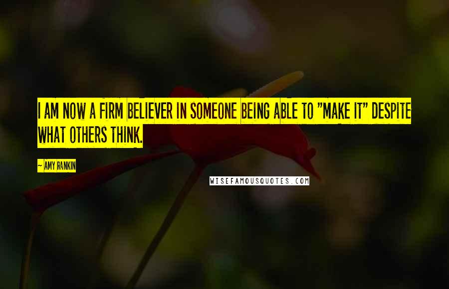 Amy Rankin Quotes: I am now a firm believer in someone being able to "make it" despite what others think.