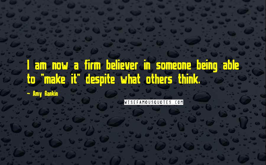 Amy Rankin Quotes: I am now a firm believer in someone being able to "make it" despite what others think.