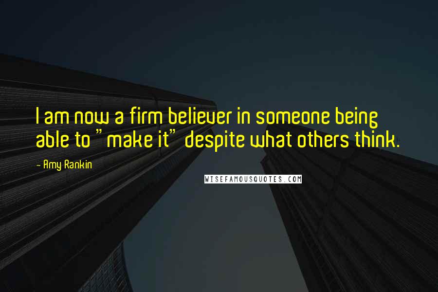 Amy Rankin Quotes: I am now a firm believer in someone being able to "make it" despite what others think.